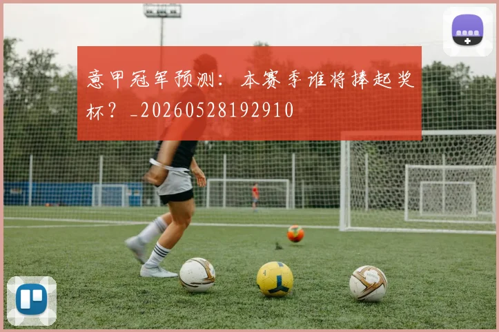 意甲冠军预测：本赛季谁将捧起奖杯？_20260528192910