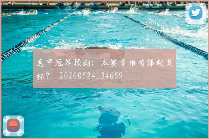 意甲冠军预测：本赛季谁将捧起奖杯？_20260524134659