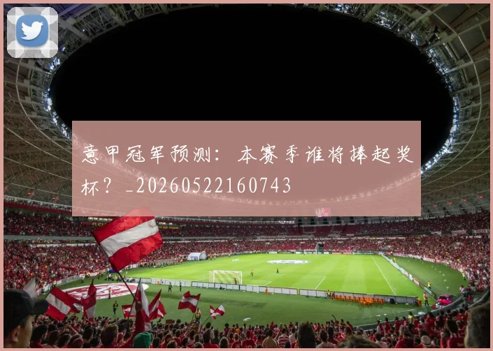 意甲冠军预测:本赛季谁将捧起奖杯?_20260522160743