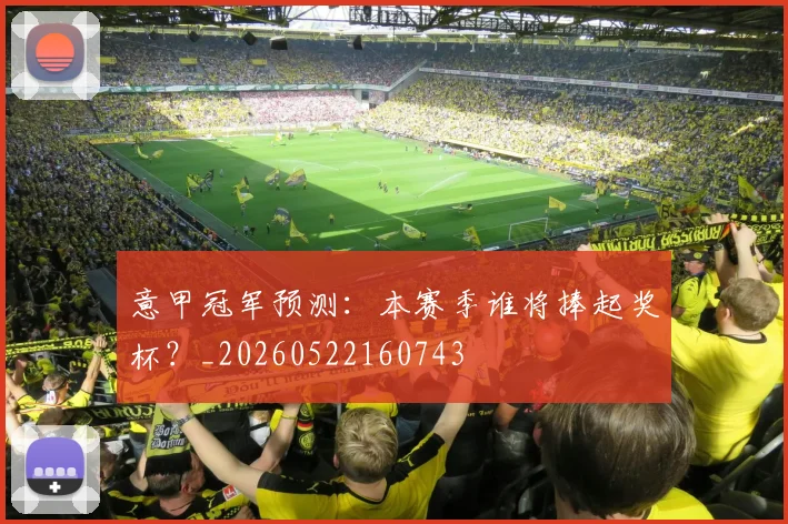 意甲冠军预测：本赛季谁将捧起奖杯？_20260522160743