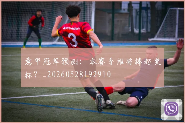 意甲冠军预测：本赛季谁将捧起奖杯？_20260528192910